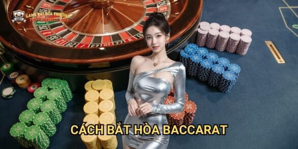 Cách Bắt Hòa Baccarat: Chiến Thuật Đỉnh Cao Tại Game Bài Đổi Thưởng