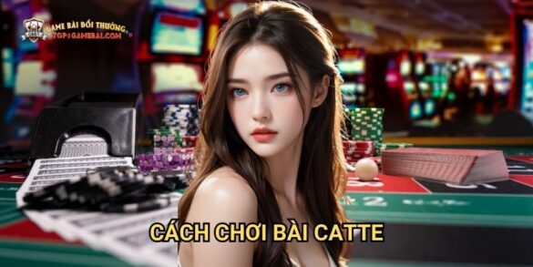 Cách Chơi Bài Catte: Hướng Dẫn Đầy Đủ Trên Nền Tảng Game Bài Đổi Thưởng