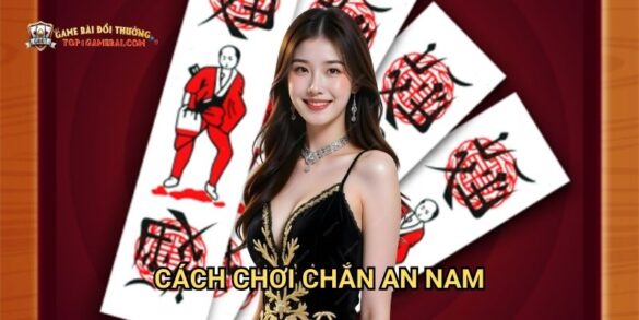 Cách Chơi Chắn An Nam: Bí Quyết Thành Thạo Tại Game Bài Đổi Thưởng