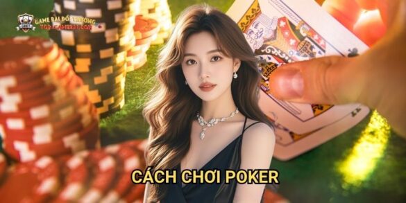 Cách Chơi Poker: Khám Phá Nghệ Thuật Đánh Bài Tại Game Bài Đổi Thưởng