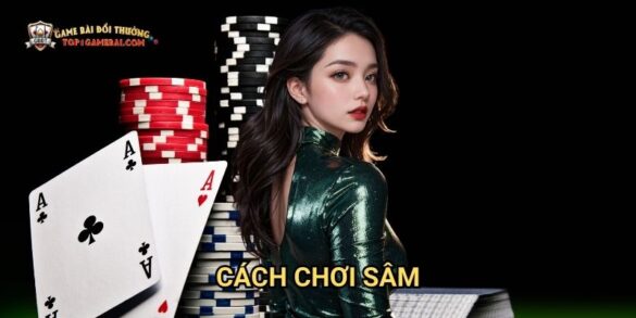 Cách Chơi Sâm: Hướng Dẫn Chi Tiết Cho Người Mới Tại Game Bài Đổi Thưởng
