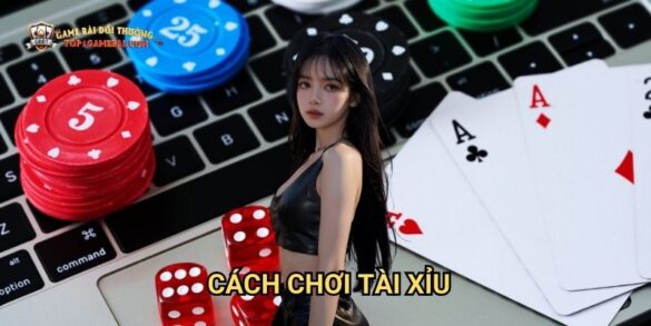 Cách Chơi Tài Xỉu: Bí Kíp Thắng Lớn Tại Game Bài Đổi Thưởng