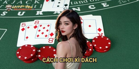 Cách Chơi Xì Dách: Hành Trình Chinh Phục Game Bài Đổi Thưởng