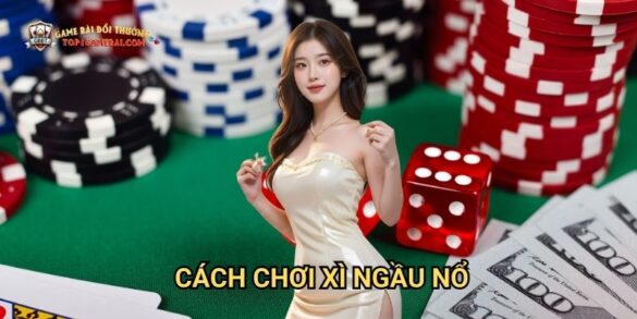 Cách Chơi Xì Ngầu Nổ: Hướng Dẫn Toàn Diện Tại Game Bài Đổi Thưởng